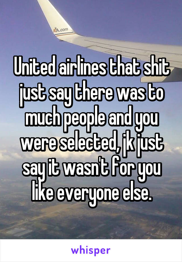 United airlines that shit just say there was to much people and you were selected, jk just say it wasn't for you like everyone else.