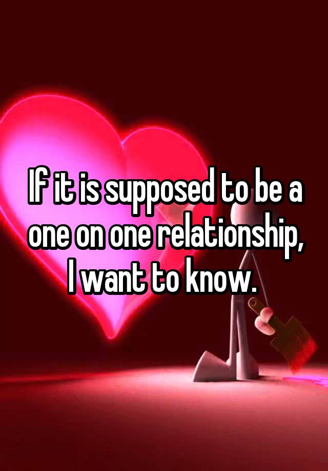 if-it-is-supposed-to-be-a-one-on-one-relationship-i-want-to-know