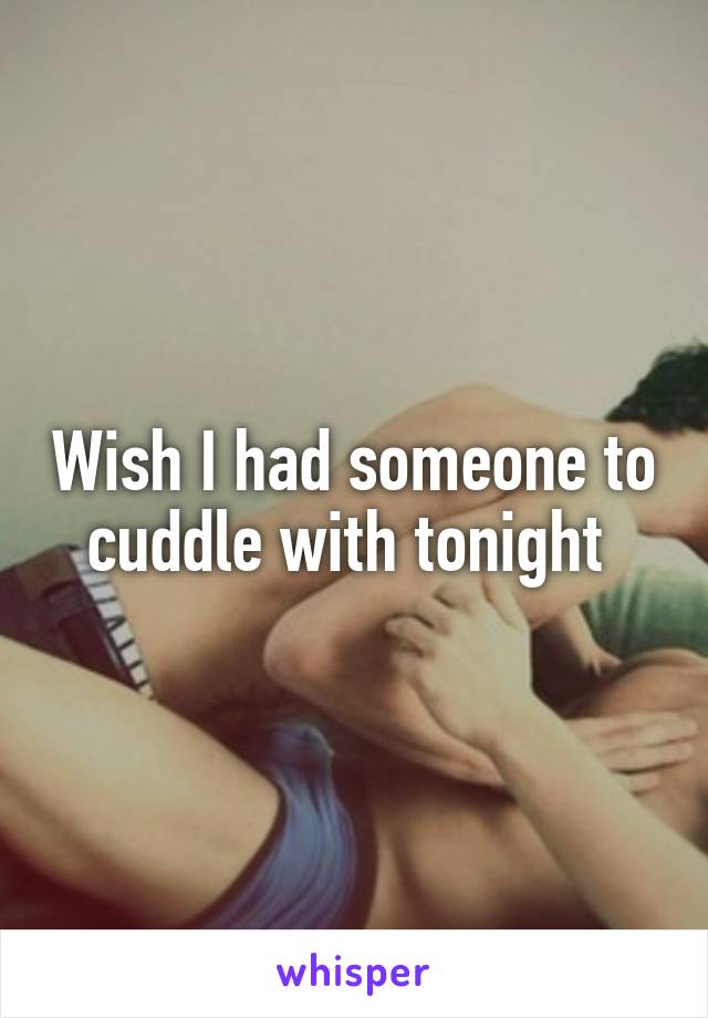 Wish I had someone to cuddle with tonight 