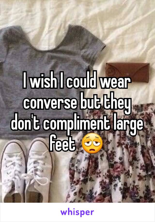 I wish I could wear converse but they don't compliment large feet ðŸ˜©