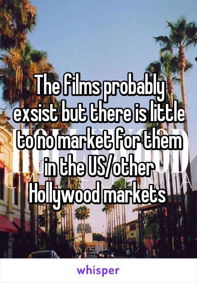 The films probably exsist but there is little to no market for them in the US/other Hollywood markets 
