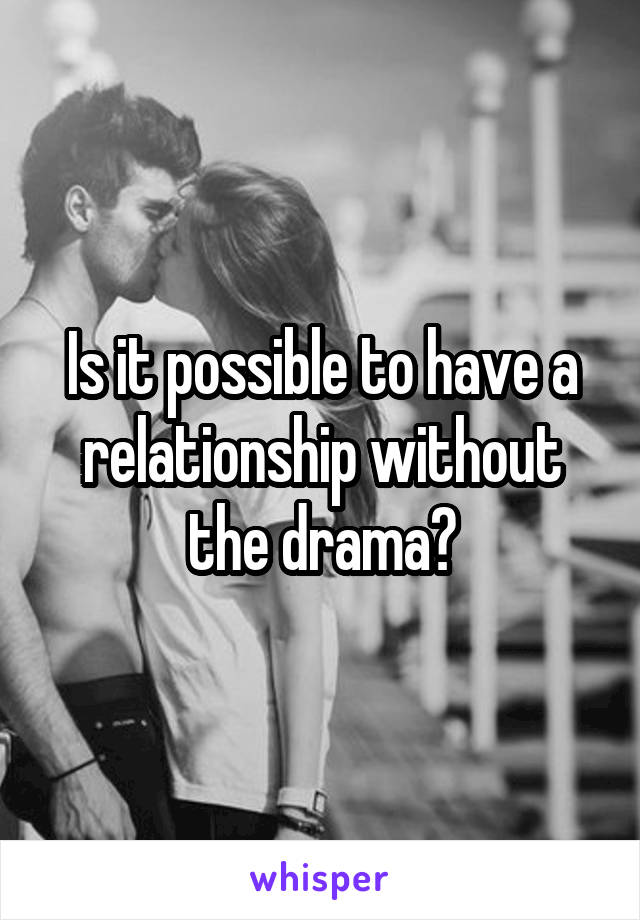 Is it possible to have a relationship without the drama?