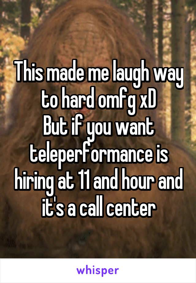 This made me laugh way to hard omfg xD
But if you want teleperformance is hiring at 11 and hour and it's a call center