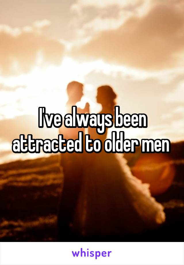 I've always been attracted to older men 