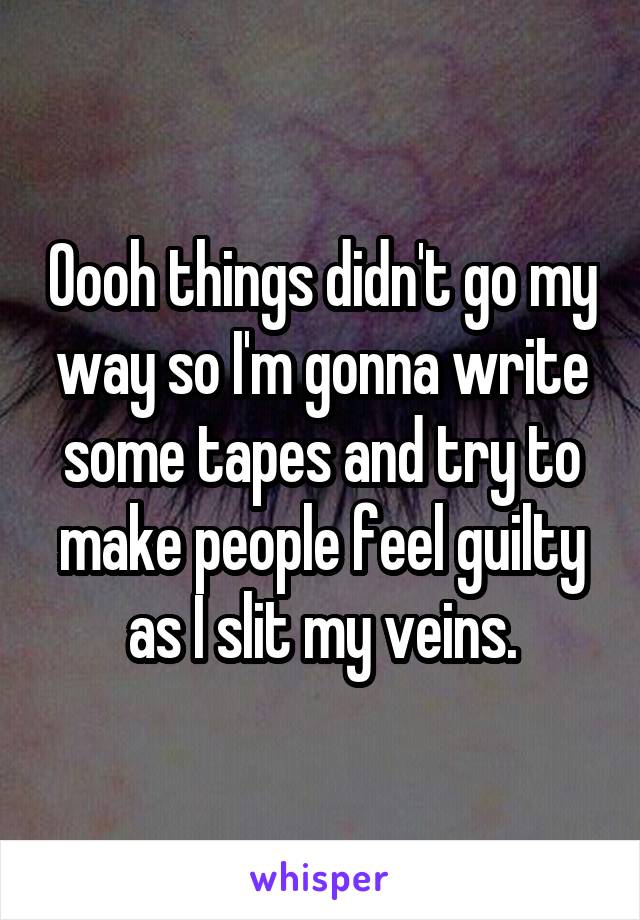 Oooh things didn't go my way so I'm gonna write some tapes and try to make people feel guilty as I slit my veins.