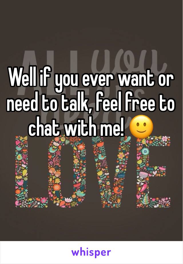 Well if you ever want or need to talk, feel free to chat with me! 🙂