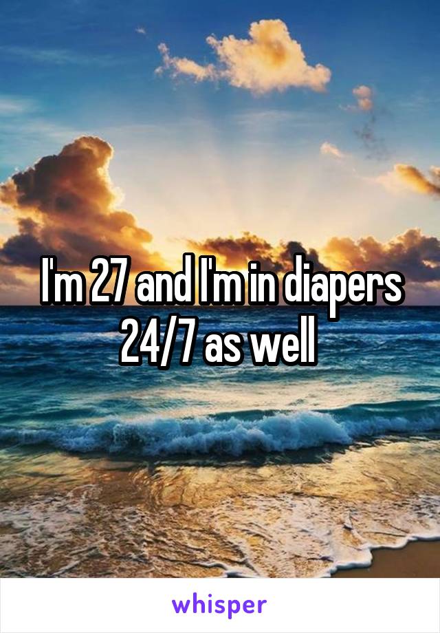 I'm 27 and I'm in diapers 24/7 as well 