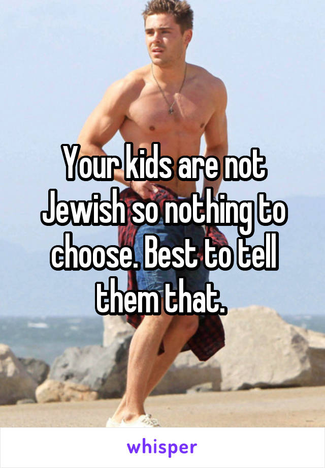 Your kids are not Jewish so nothing to choose. Best to tell them that. 