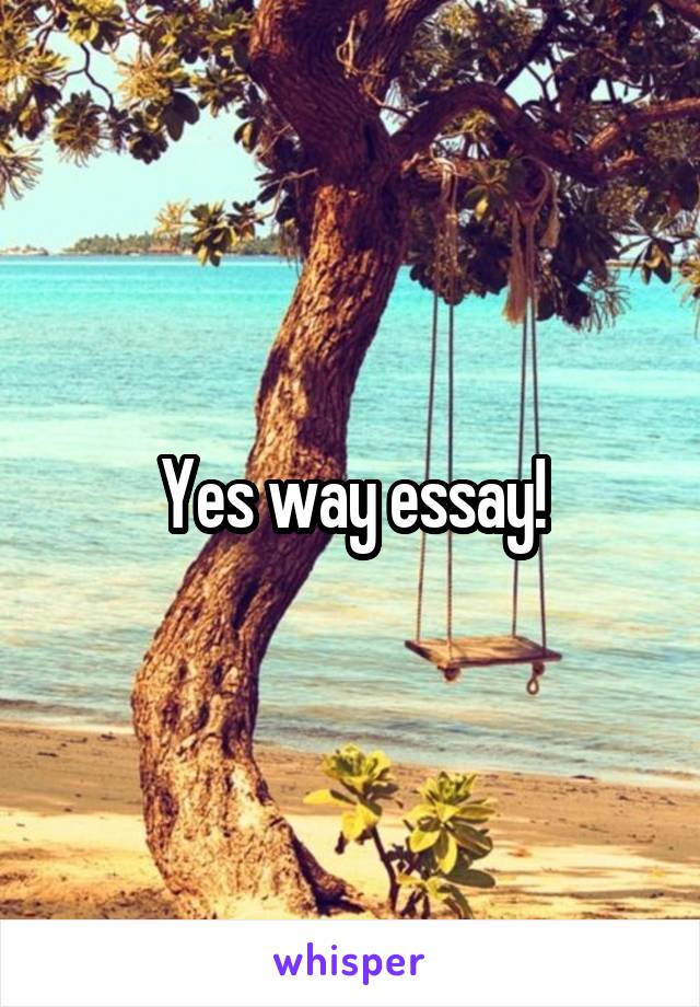Yes way essay!