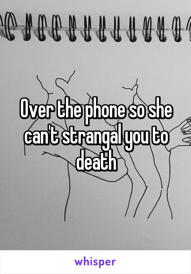 Over the phone so she can't strangal you to death