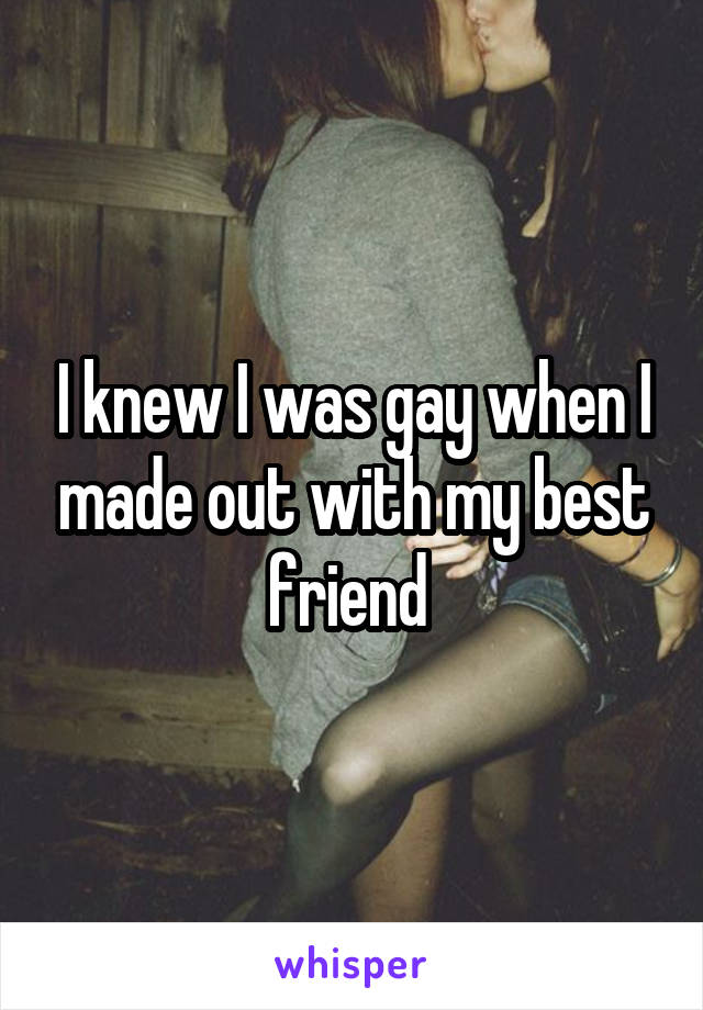 I knew I was gay when I made out with my best friend 