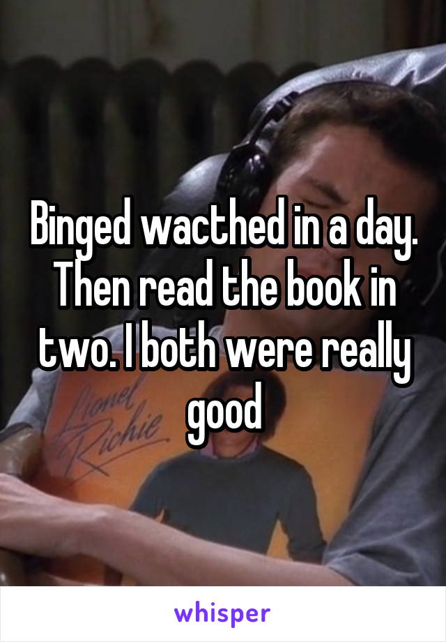 Binged wacthed in a day. Then read the book in two. I both were really good