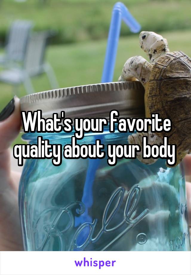 What's your favorite quality about your body 