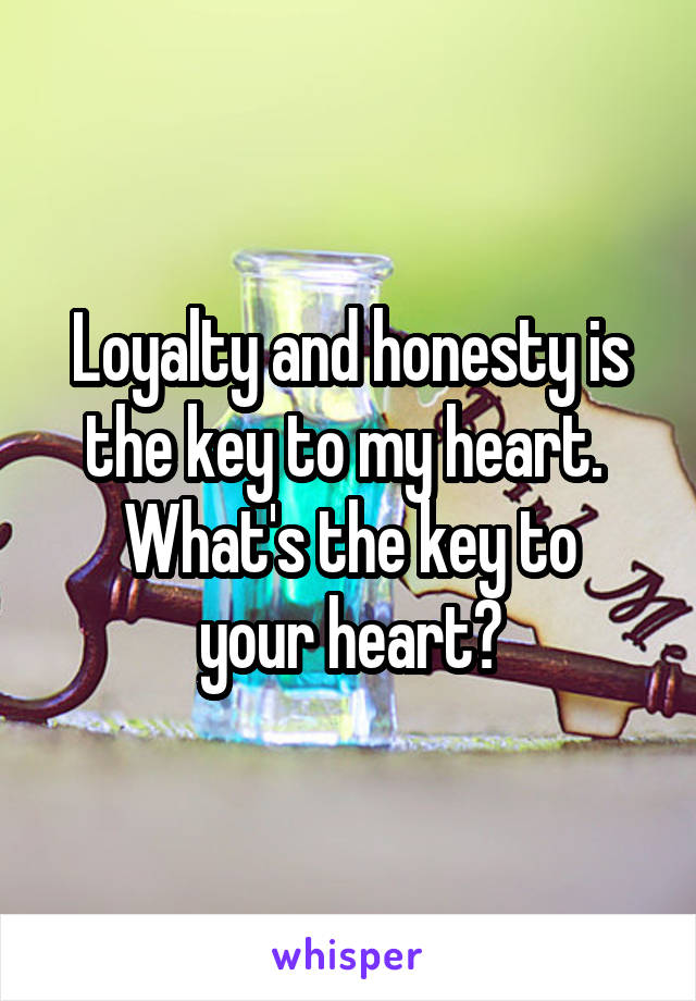 Loyalty and honesty is the key to my heart. 
What's the key to your heart?