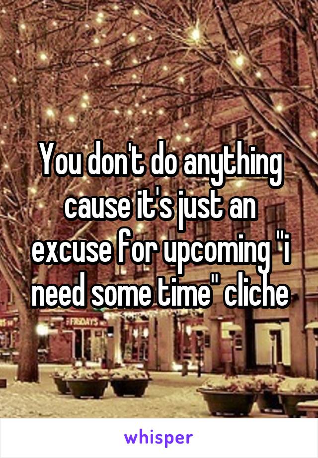 You don't do anything cause it's just an excuse for upcoming "i need some time" cliche