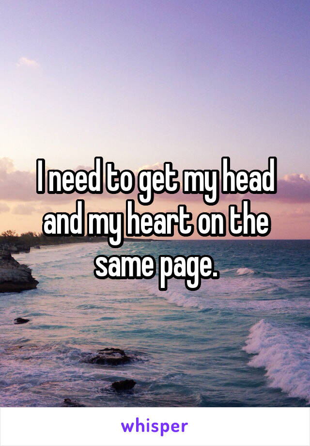 I need to get my head and my heart on the same page.