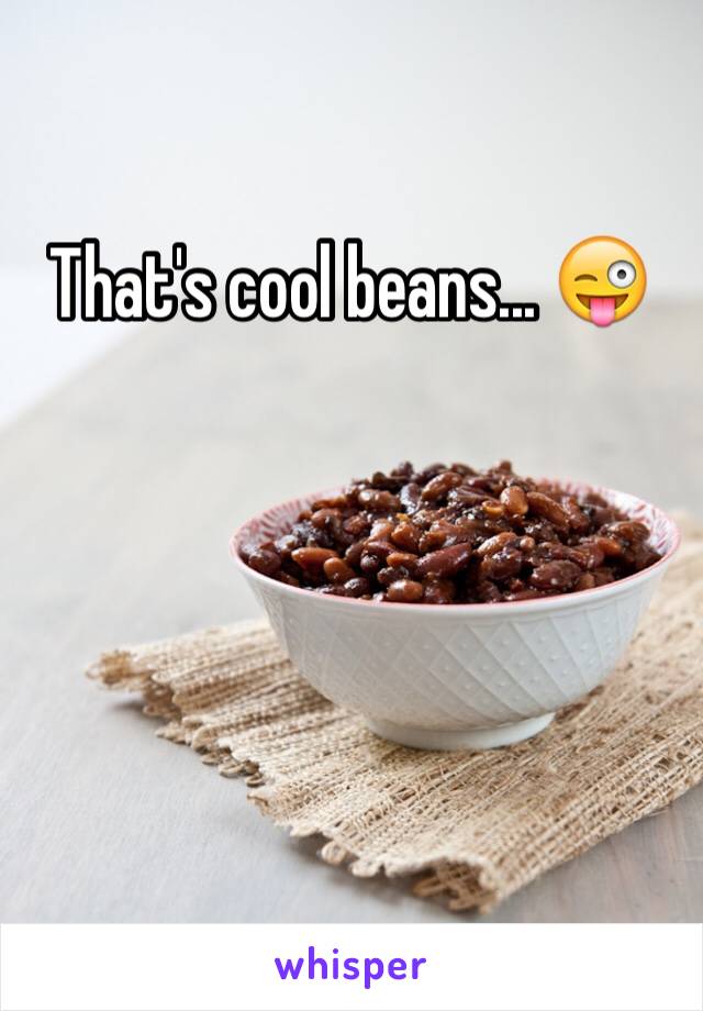 That's cool beans... 😜