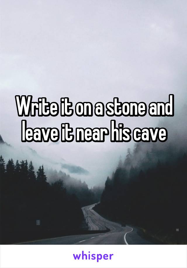 Write it on a stone and leave it near his cave
