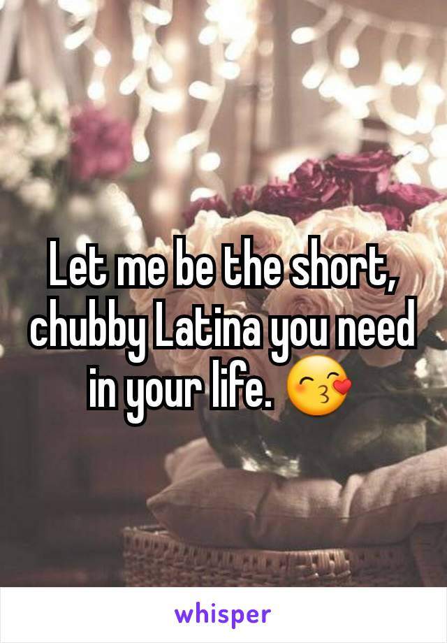 Let me be the short, chubby Latina you need in your life. 😙