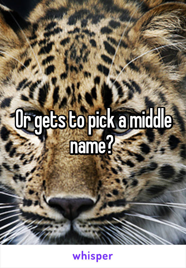 Or gets to pick a middle name? 