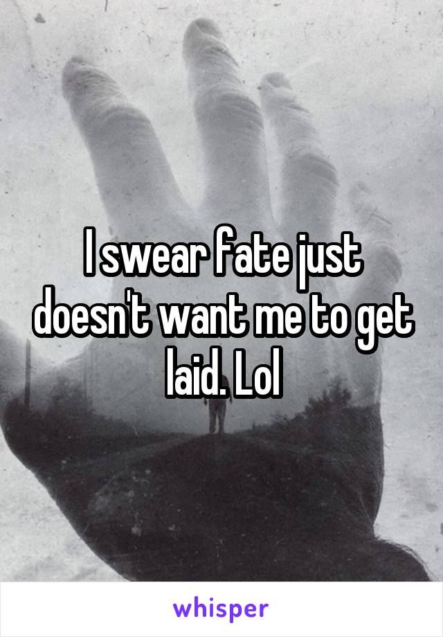 I swear fate just doesn't want me to get laid. Lol