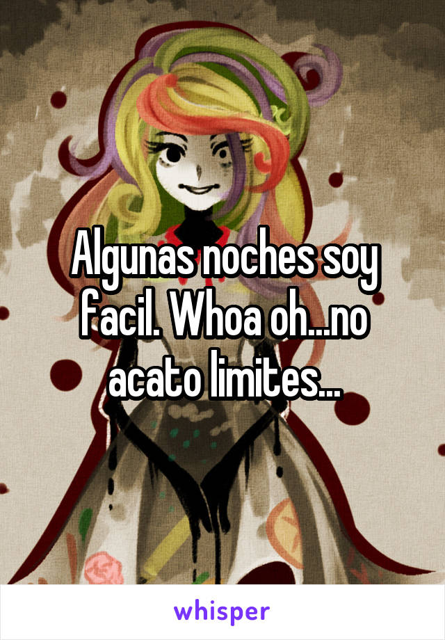 Algunas noches soy facil. Whoa oh...no acato limites...