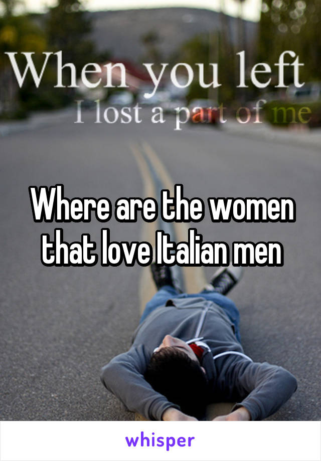 Where are the women that love Italian men