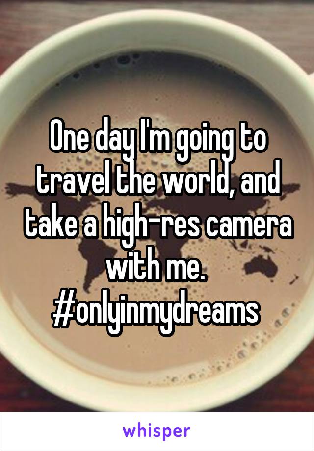 One day I'm going to travel the world, and take a high-res camera with me. 
#onlyinmydreams 