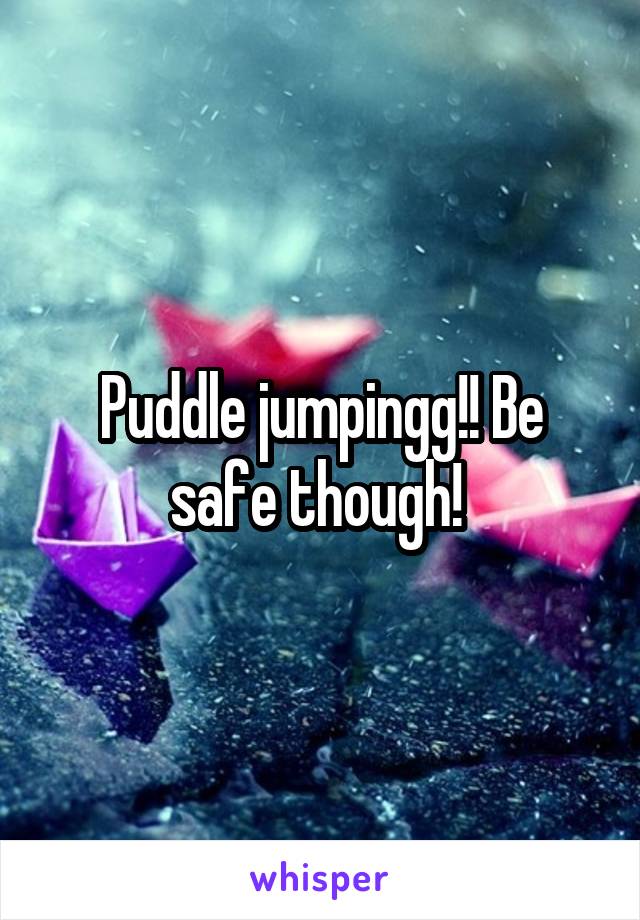 Puddle jumpingg!! Be safe though! 