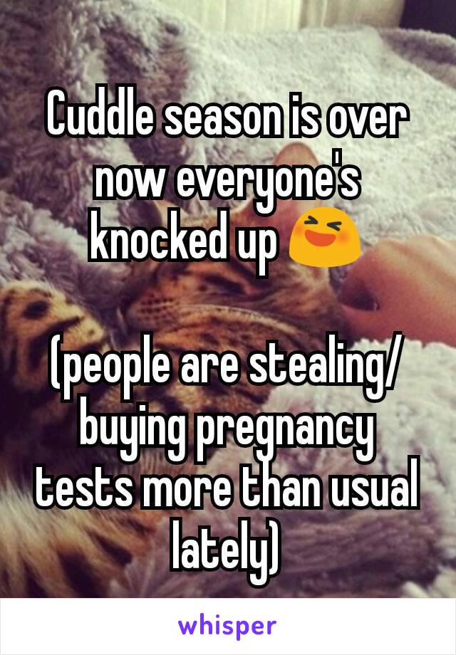 Cuddle season is over now everyone's knocked up 😆

(people are stealing/buying pregnancy tests more than usual lately)