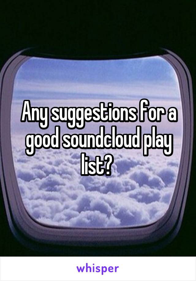 Any suggestions for a good soundcloud play list? 