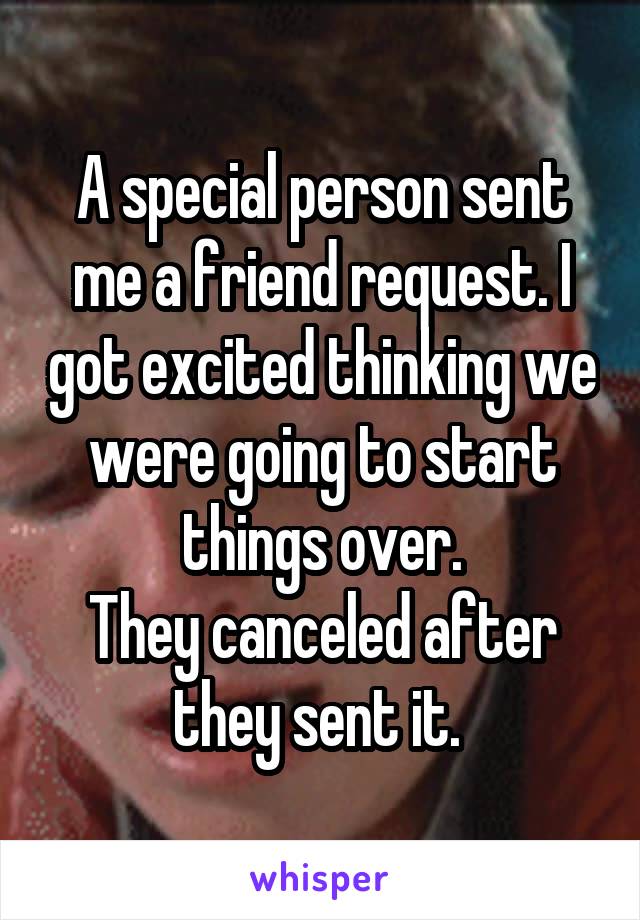 A special person sent me a friend request. I got excited thinking we were going to start things over.
They canceled after they sent it. 