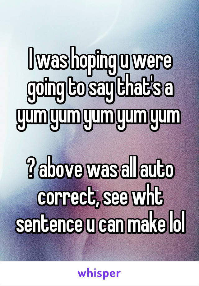 I was hoping u were going to say that's a yum yum yum yum yum 

😂 above was all auto correct, see wht sentence u can make lol