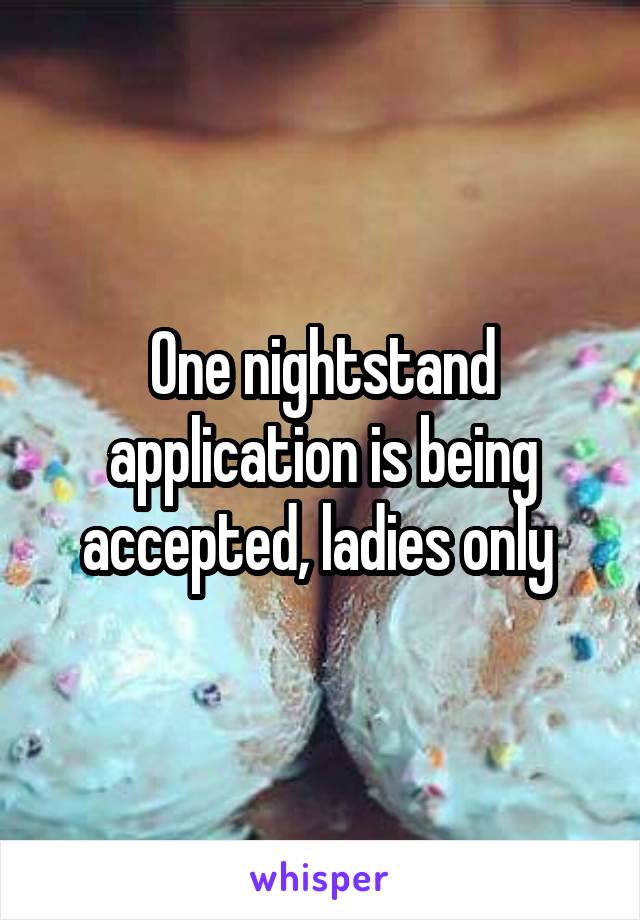 One nightstand application is being accepted, ladies only 