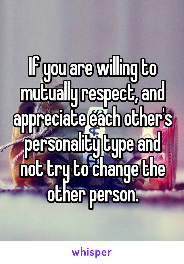 If you are willing to mutually respect, and appreciate each other's personality type and not try to change the other person.