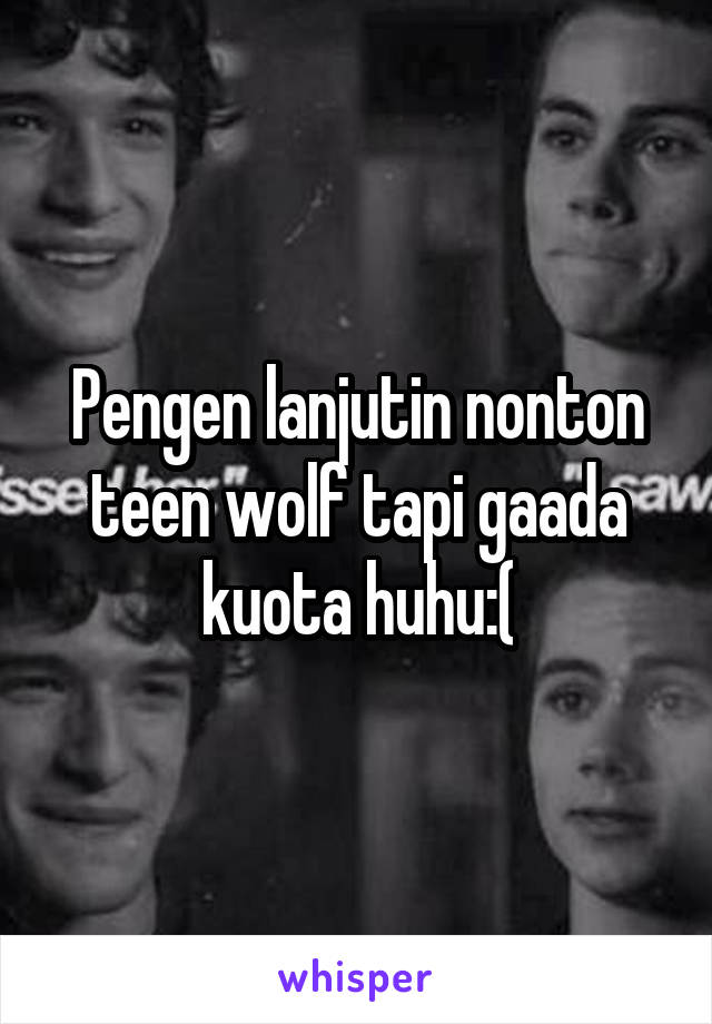 Pengen lanjutin nonton teen wolf tapi gaada kuota huhu:(