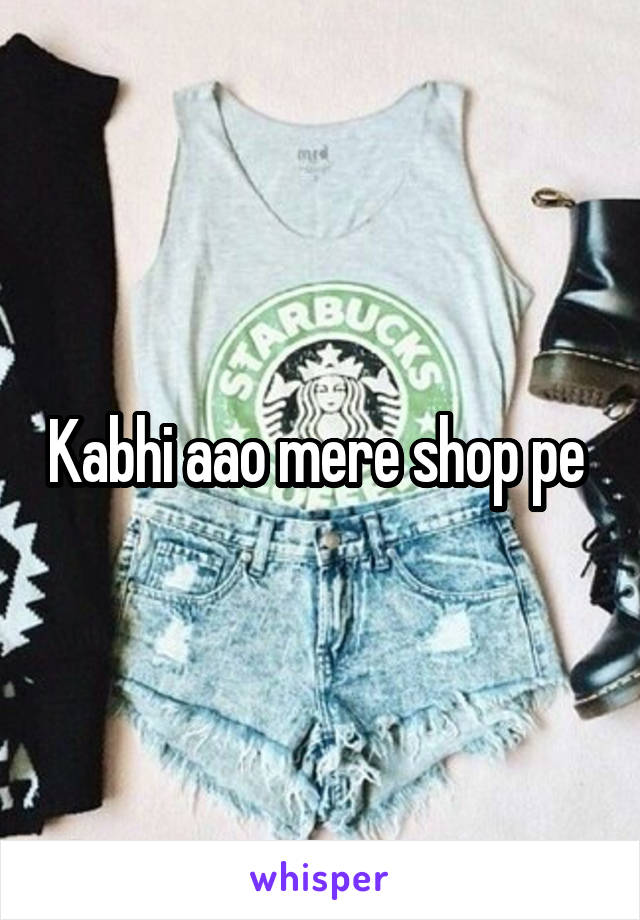 Kabhi aao mere shop pe 