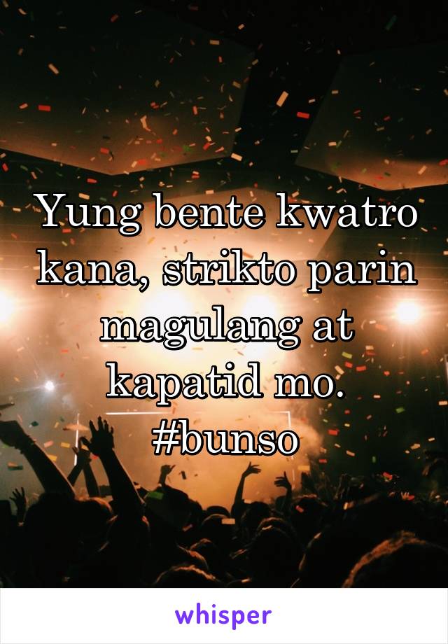 Yung bente kwatro kana, strikto parin magulang at kapatid mo. #bunso