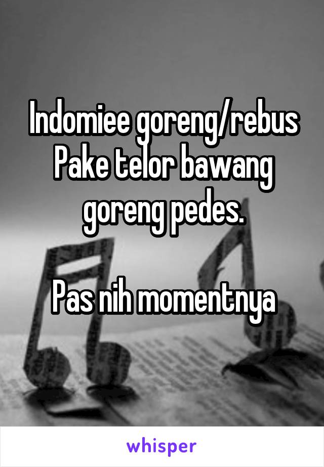 Indomiee goreng/rebus
Pake telor bawang goreng pedes.

Pas nih momentnya
