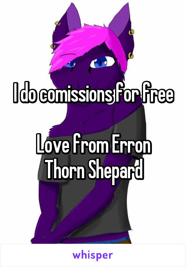 I do comissions for free

Love from Erron Thorn Shepard