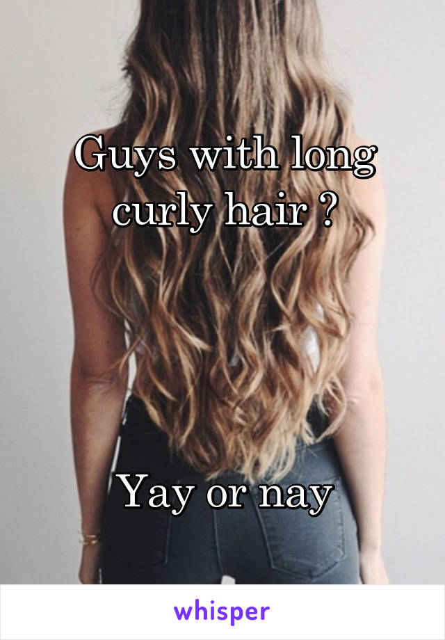 Guys with long curly hair ?




Yay or nay