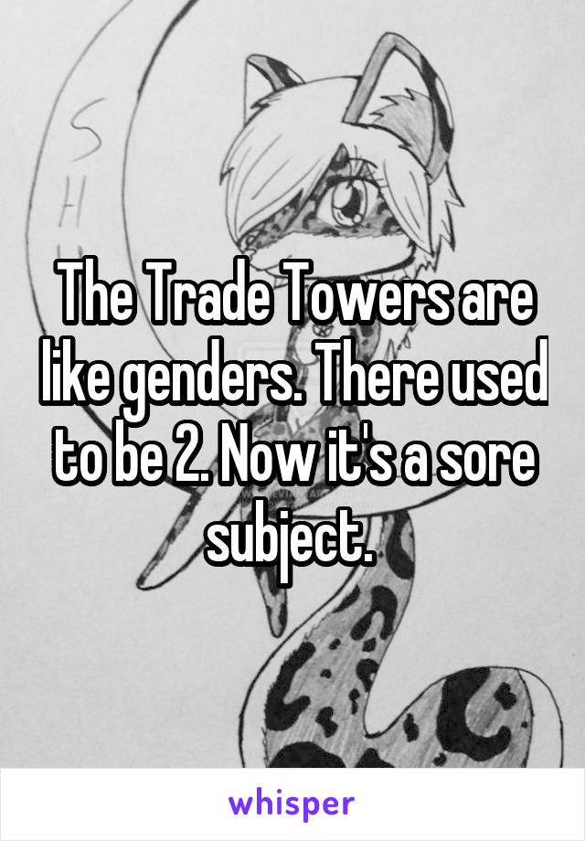 The Trade Towers are like genders. There used to be 2. Now it's a sore subject. 