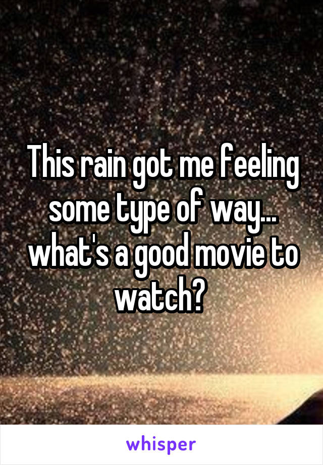 This rain got me feeling some type of way... what's a good movie to watch? 