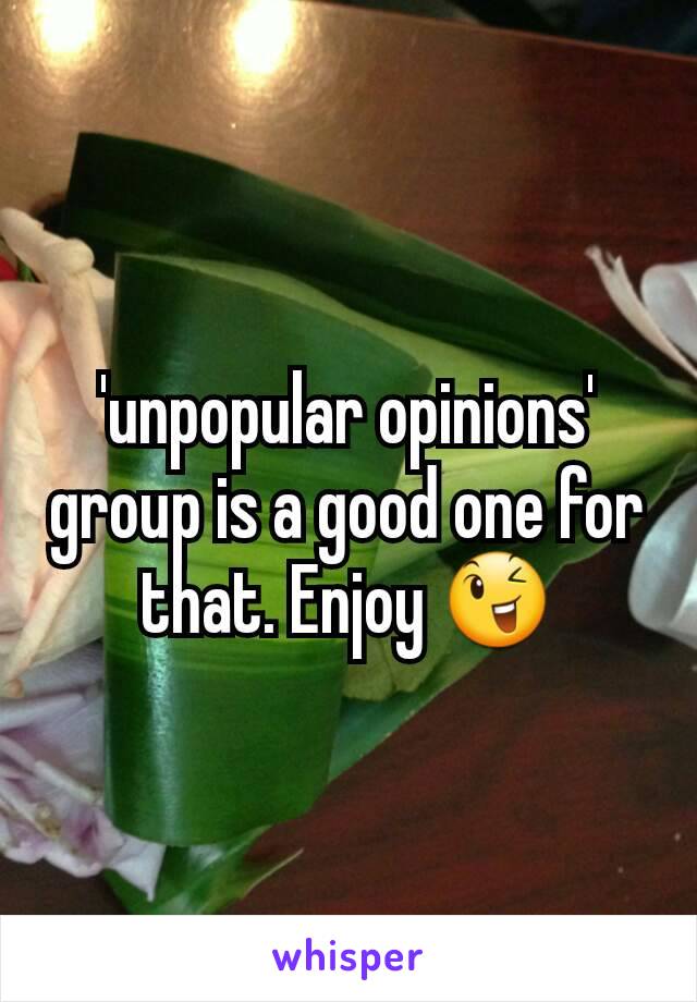 'unpopular opinions' group is a good one for that. Enjoy 😉