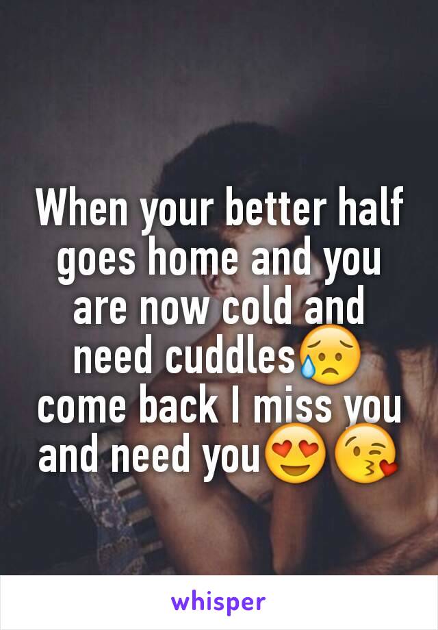 When your better half goes home and you are now cold and need cuddles😥 come back I miss you and need you😍😘