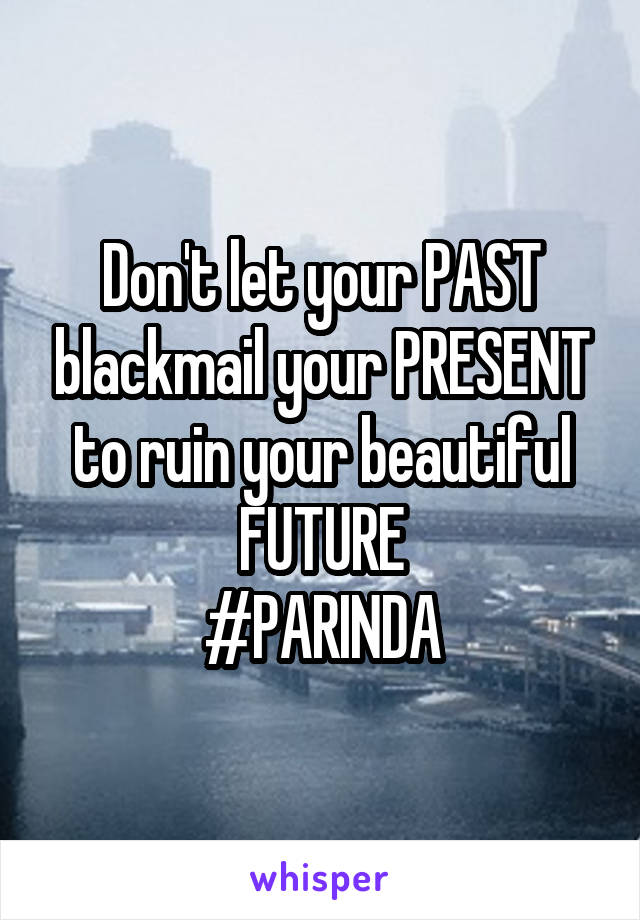 Don't let your PAST blackmail your PRESENT to ruin your beautiful FUTURE
#PARINDA