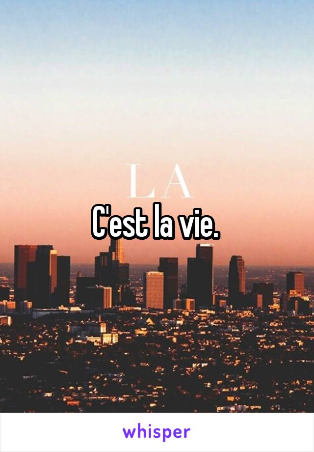 C'est la vie. 