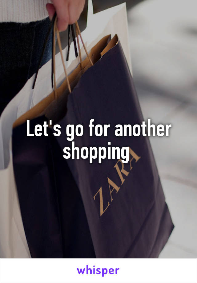 Let's go for another shopping 