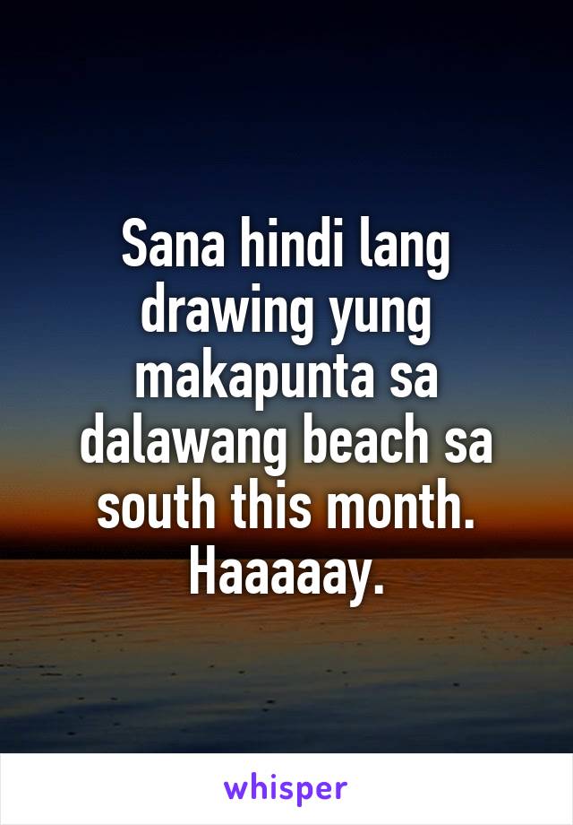 Sana hindi lang drawing yung makapunta sa dalawang beach sa south this month.
Haaaaay.