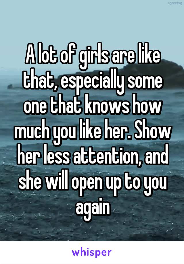 A lot of girls are like that, especially some one that knows how much you like her. Show her less attention, and she will open up to you again